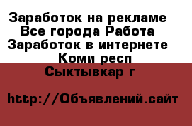 Заработок на рекламе - Все города Работа » Заработок в интернете   . Коми респ.,Сыктывкар г.